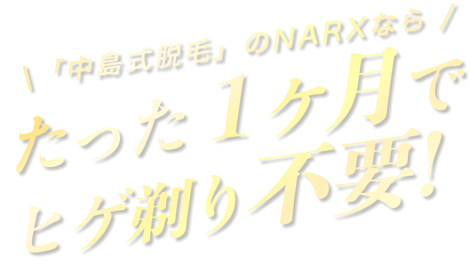 「中島式脱毛」のNARXならたった１ヶ月でヒゲ剃り不要月でヒゲ剃り不要!